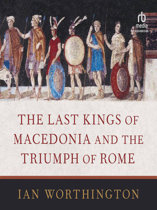 Title details for The Last Kings of Macedonia and the Triumph of Rome by Ian Worthington - Available